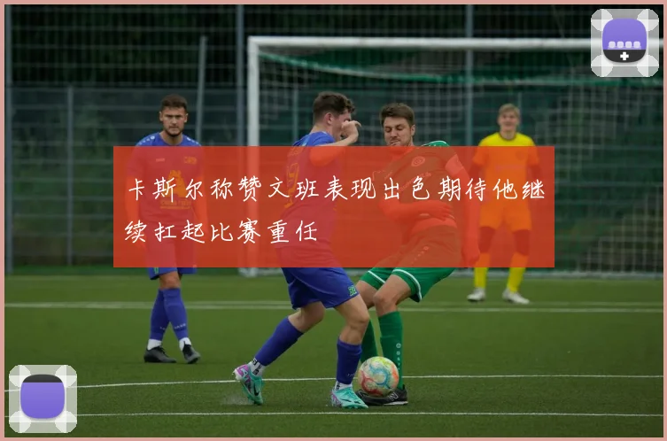 卡斯尔称赞文班表现出色期待他继续扛起比赛重任
